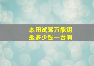 本田试驾万能钥匙多少钱一台啊