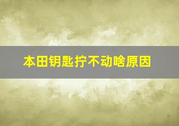 本田钥匙拧不动啥原因