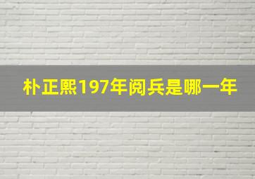 朴正熙197年阅兵是哪一年