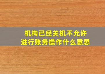 机构已经关机不允许进行账务操作什么意思