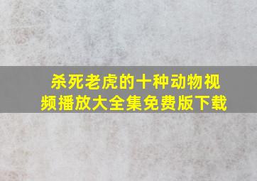 杀死老虎的十种动物视频播放大全集免费版下载