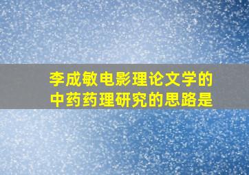 李成敏电影理论文学的中药药理研究的思路是