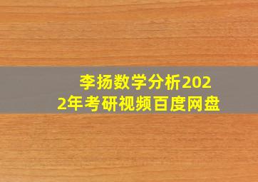 李扬数学分析2022年考研视频百度网盘