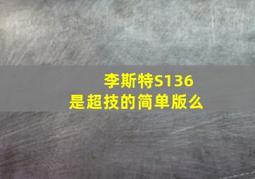 李斯特S136是超技的简单版么