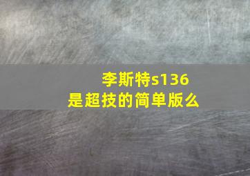 李斯特s136是超技的简单版么