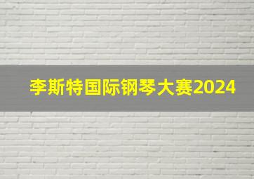 李斯特国际钢琴大赛2024