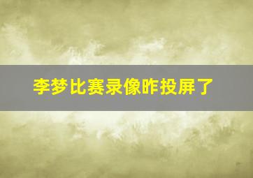 李梦比赛录像昨投屏了