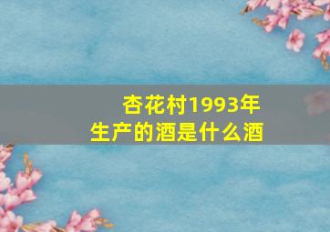 杏花村1993年生产的酒是什么酒