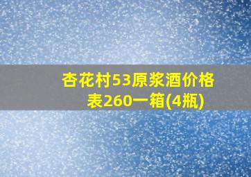 杏花村53原浆酒价格表260一箱(4瓶)