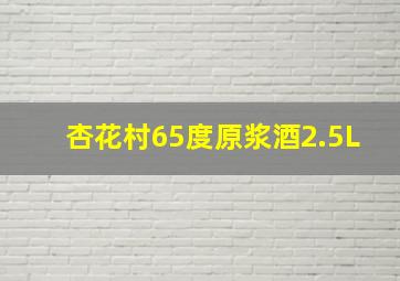 杏花村65度原浆酒2.5L