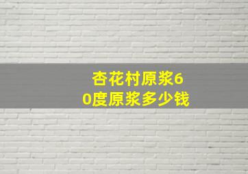 杏花村原浆60度原浆多少钱