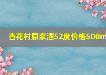 杏花村原浆酒52度价格500ml