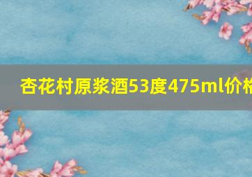 杏花村原浆酒53度475ml价格