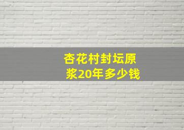 杏花村封坛原浆20年多少钱