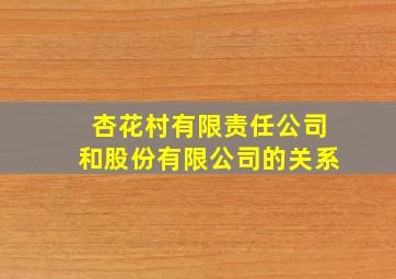 杏花村有限责任公司和股份有限公司的关系