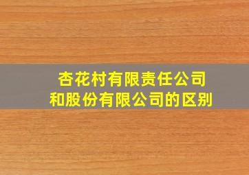 杏花村有限责任公司和股份有限公司的区别