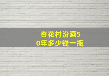 杏花村汾酒50年多少钱一瓶