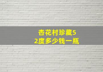 杏花村珍藏52度多少钱一瓶