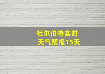 杜尔伯特实时天气预报15天