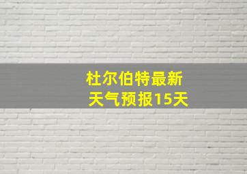 杜尔伯特最新天气预报15天