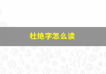 杜绝字怎么读