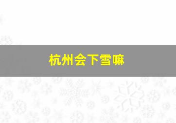 杭州会下雪嘛