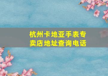 杭州卡地亚手表专卖店地址查询电话