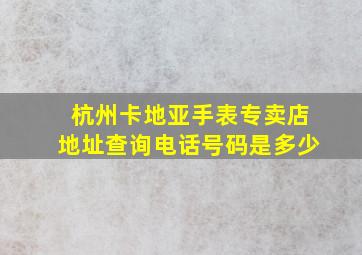 杭州卡地亚手表专卖店地址查询电话号码是多少