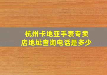 杭州卡地亚手表专卖店地址查询电话是多少