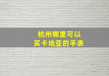 杭州哪里可以买卡地亚的手表