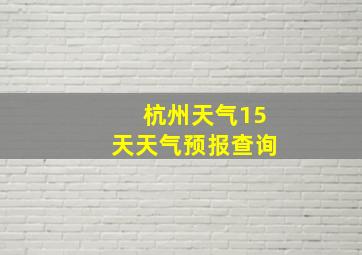 杭州天气15天天气预报查询