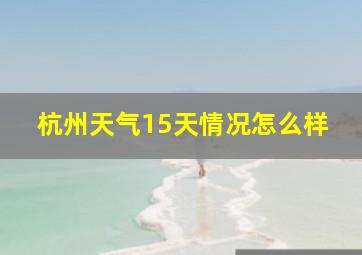 杭州天气15天情况怎么样