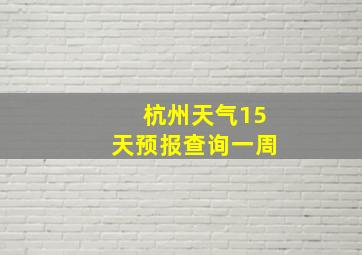 杭州天气15天预报查询一周