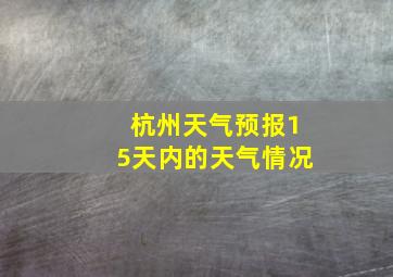 杭州天气预报15天内的天气情况