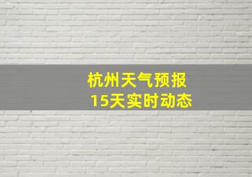 杭州天气预报15天实时动态