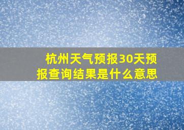 杭州天气预报30天预报查询结果是什么意思