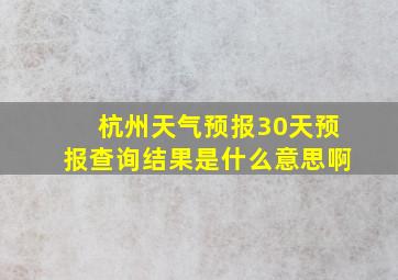 杭州天气预报30天预报查询结果是什么意思啊