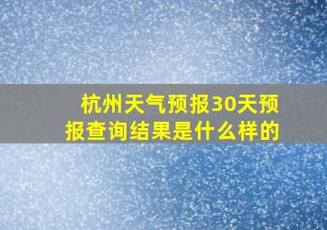 杭州天气预报30天预报查询结果是什么样的