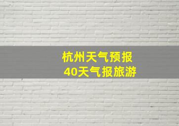 杭州天气预报40天气报旅游