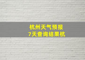 杭州天气预报7天查询结果杭