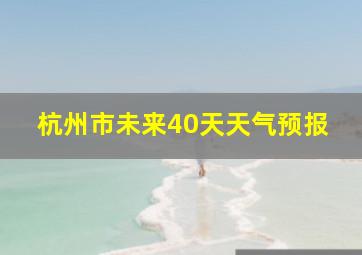 杭州市未来40天天气预报