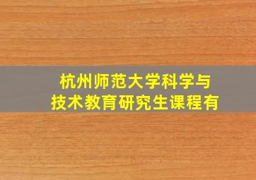 杭州师范大学科学与技术教育研究生课程有