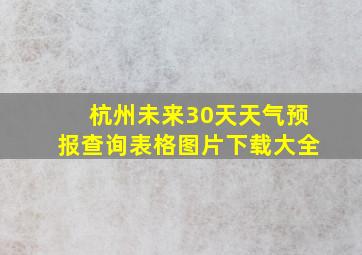 杭州未来30天天气预报查询表格图片下载大全