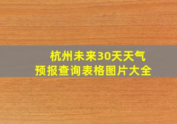 杭州未来30天天气预报查询表格图片大全