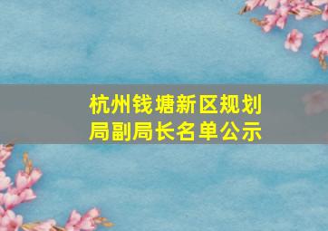 杭州钱塘新区规划局副局长名单公示