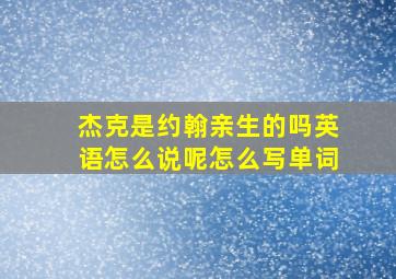 杰克是约翰亲生的吗英语怎么说呢怎么写单词