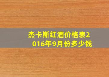 杰卡斯红酒价格表2016年9月份多少钱