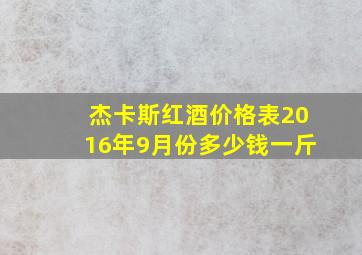 杰卡斯红酒价格表2016年9月份多少钱一斤