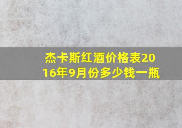 杰卡斯红酒价格表2016年9月份多少钱一瓶