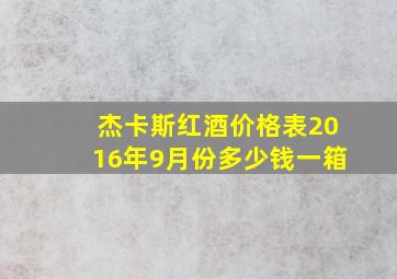 杰卡斯红酒价格表2016年9月份多少钱一箱